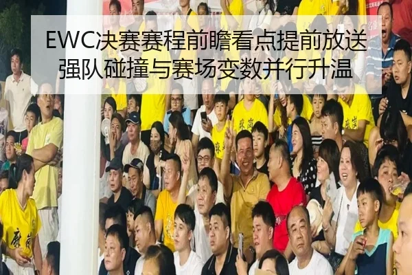 EWC决赛赛程前瞻看点提前放送强队碰撞与赛场变数并行升温